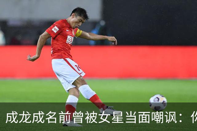 成龙成名前曾被女星当面嘲讽：你配和我搭戏吗？成龙坦言死都记得
